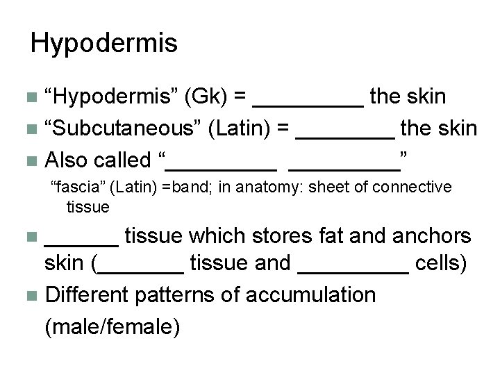 Hypodermis “Hypodermis” (Gk) = _____ the skin n “Subcutaneous” (Latin) = ____ the skin