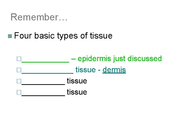 Remember… n Four basic types of tissue ¨______ – epidermis just discussed ¨______ tissue