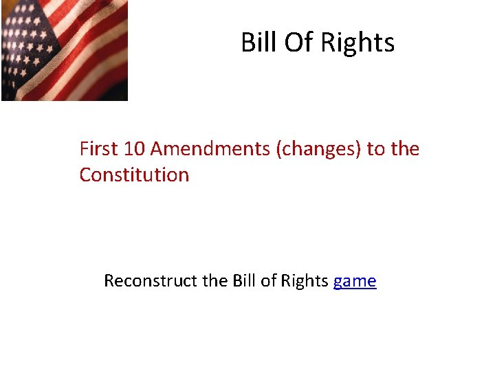 Bill Of Rights First 10 Amendments (changes) to the Constitution Reconstruct the Bill of Bill Of Rights First 10 Amendments (changes) to the Constitution Reconstruct the Bill of