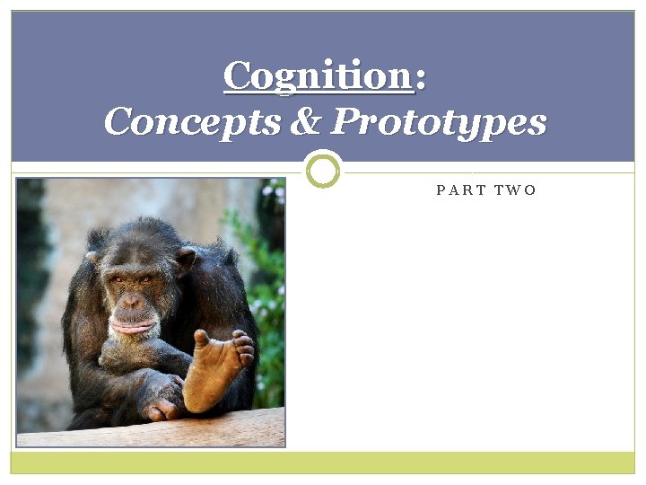 Cognition: Concepts & Prototypes PART TWO 