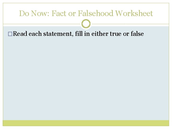 Do Now: Fact or Falsehood Worksheet �Read each statement, fill in either true or