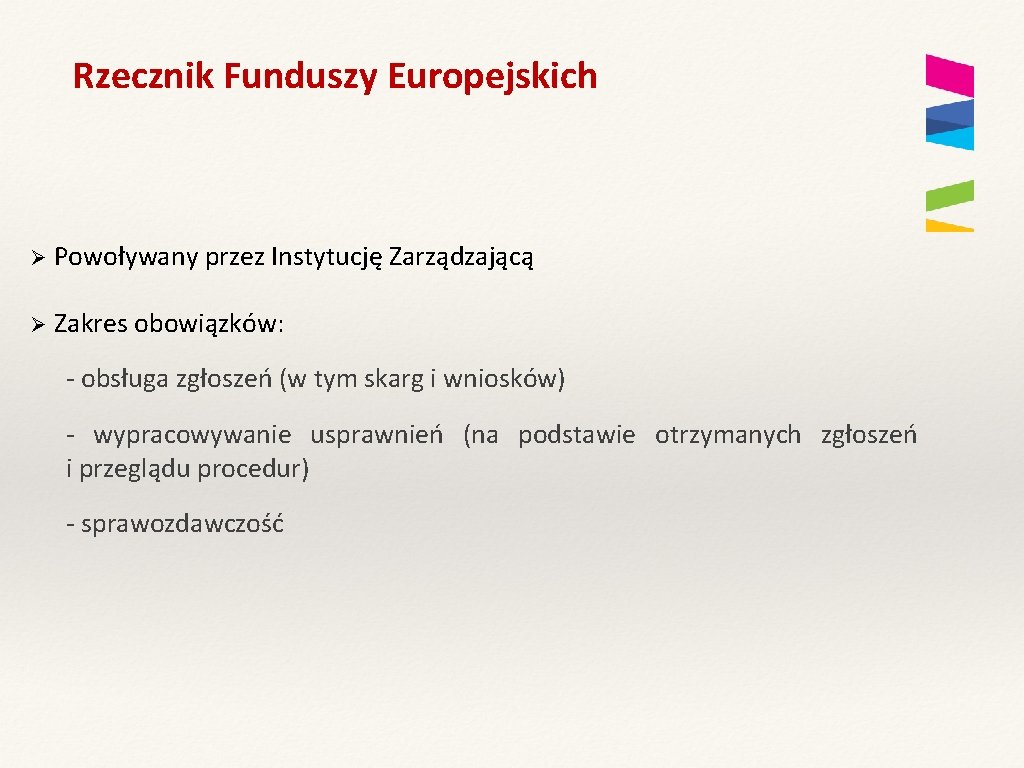 Rzecznik Funduszy Europejskich Ø Powoływany przez Instytucję Zarządzającą Ø Zakres obowiązków: - obsługa zgłoszeń