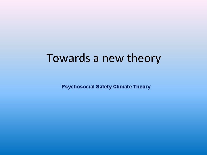 Towards a new theory Psychosocial Safety Climate Theory 