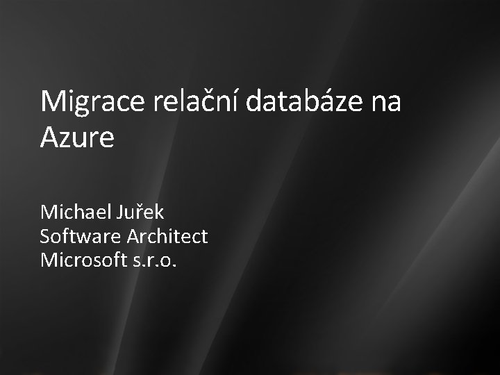 Migrace relační databáze na Azure Michael Juřek Software Architect Microsoft s. r. o. 
