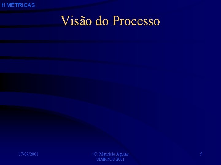 ti MÉTRICAS Visão do Processo 17/09/2001 (C) Mauricio Aguiar SIMPROS 2001 5 