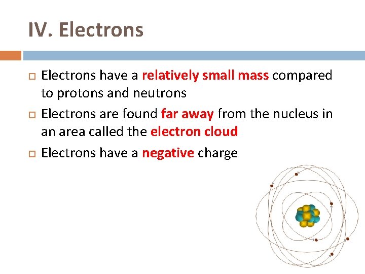 IV. Electrons have a relatively small mass compared to protons and neutrons Electrons are