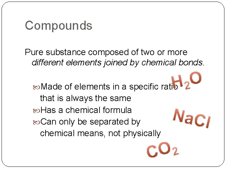 Compounds Pure substance composed of two or more different elements joined by chemical bonds.