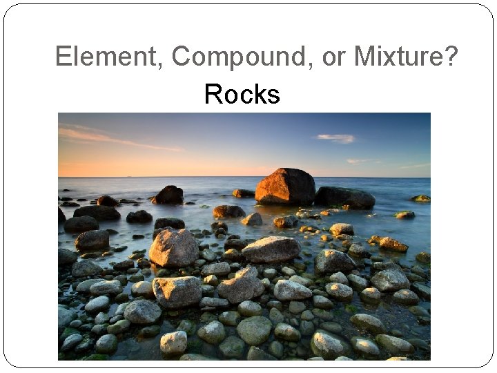 Element, Compound, or Mixture? Rocks 