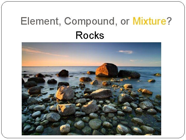 Element, Compound, or Mixture? Rocks 