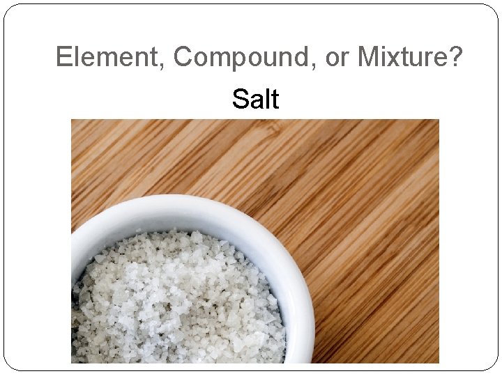 Element, Compound, or Mixture? Salt 