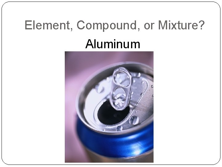 Element, Compound, or Mixture? Aluminum 