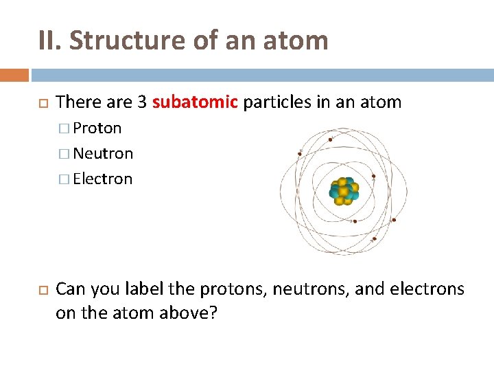 II. Structure of an atom There are 3 subatomic particles in an atom �