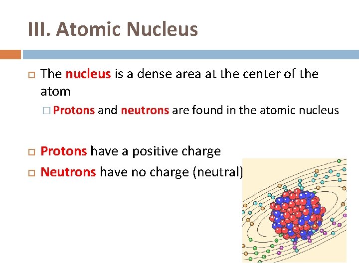 III. Atomic Nucleus The nucleus is a dense area at the center of the