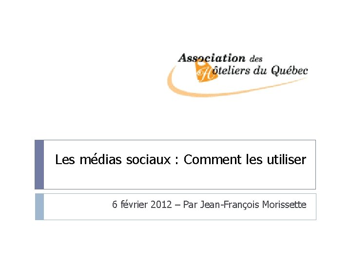 Les médias sociaux : Comment les utiliser 6 février 2012 – Par Jean-François Morissette