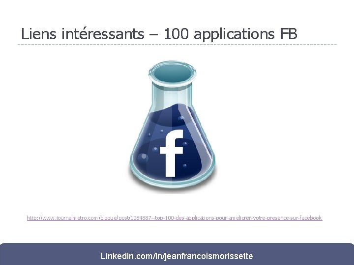 Liens intéressants – 100 applications FB http: //www. journalmetro. com/blogue/post/1084887 --top-100 -des-applications-pour-ameliorer-votre-presence-sur-facebook Linkedin. com/in/jeanfrancoismorissette