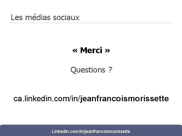 Les médias sociaux « Merci » Questions ? ca. linkedin. com/in/jeanfrancoismorissette Linkedin. com/in/jeanfrancoismorissette 