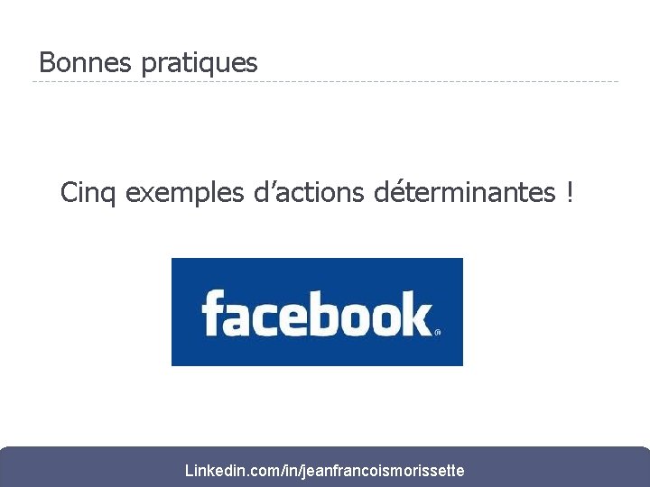 Bonnes pratiques Cinq exemples d’actions déterminantes ! Linkedin. com/in/jeanfrancoismorissette 