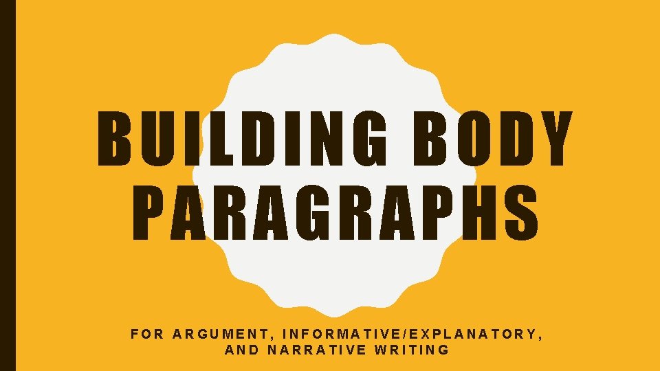 BUILDING BODY PARAGRAPHS FOR ARGUMENT, INFORMATIVE/EXPLANATORY, AND NARRATIVE WRITING 