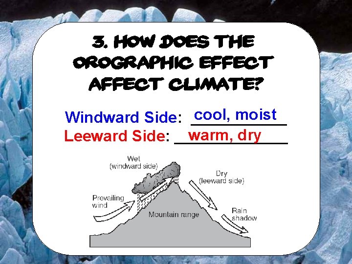 3. How does the Orographic Effect affect climate? cool, moist Windward Side: ______ warm,