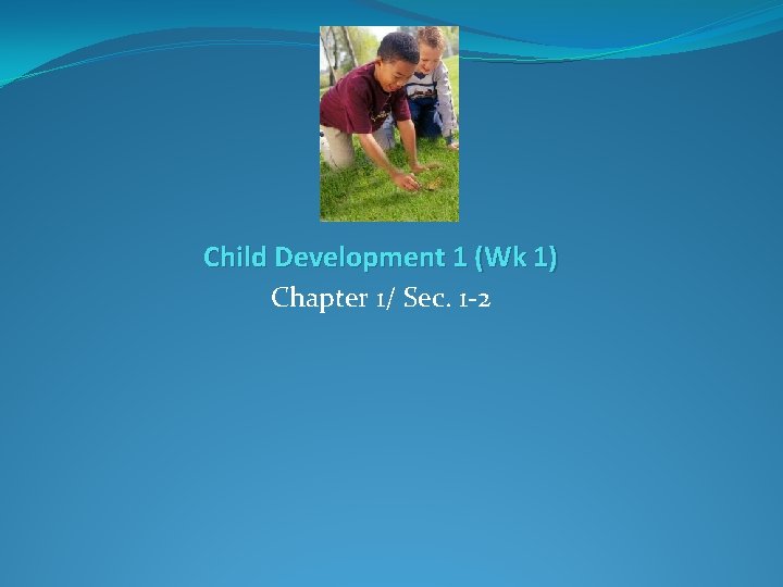 Child Development 1 Wk 1 Chapter 1 Sec