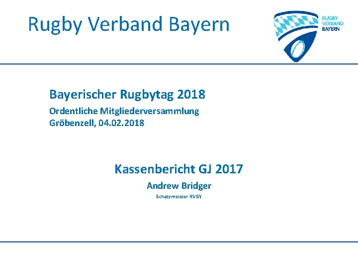 Rugby Verband Bayern Bayerischer Rugbytag 2018 Ordentliche Mitgliederversammlung Gröbenzell, 04. 02. 2018 Kassenbericht GJ