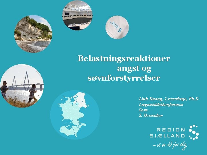 Belastningsreaktioner angst og søvnforstyrrelser Linh Duong, 1. reserlæge, Ph. D Lægemiddelkonference Sorø 2. December