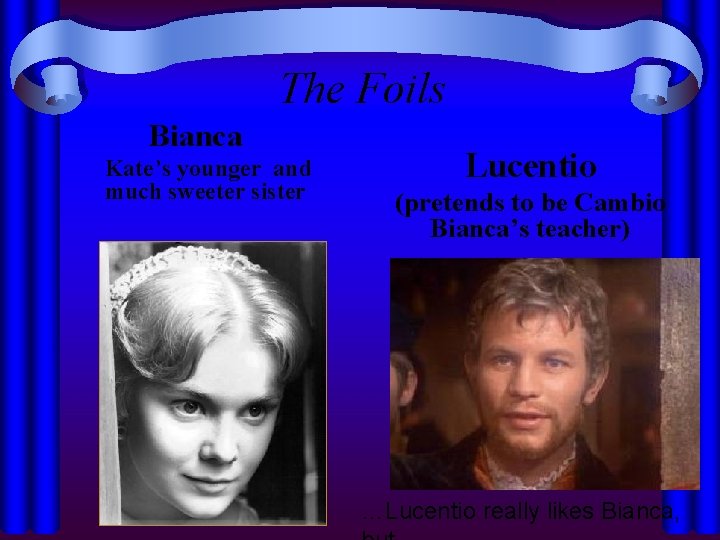 The Foils Bianca Kate’s younger and much sweeter sister Lucentio (pretends to be Cambio