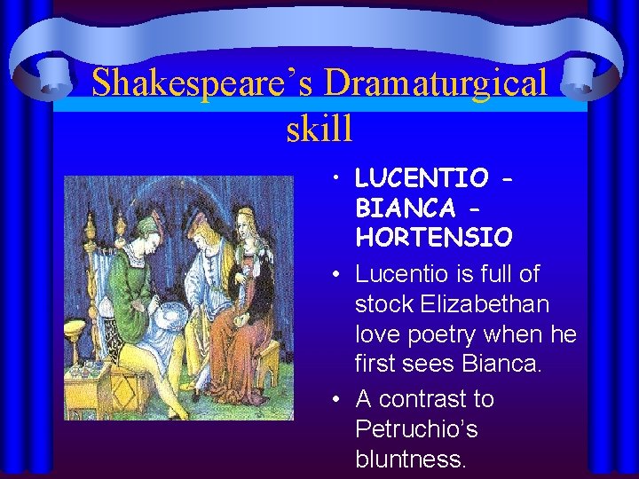 Shakespeare’s Dramaturgical skill • LUCENTIO BIANCA HORTENSIO • Lucentio is full of stock Elizabethan
