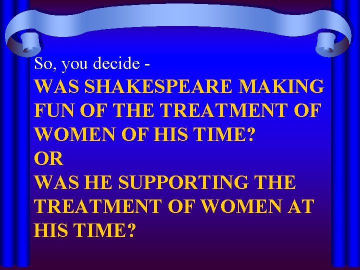 So, you decide - WAS SHAKESPEARE MAKING FUN OF THE TREATMENT OF WOMEN OF
