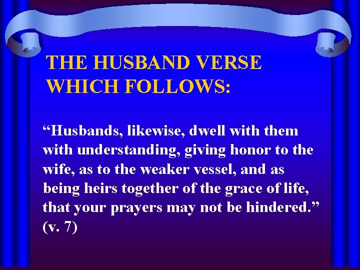 THE HUSBAND VERSE WHICH FOLLOWS: “Husbands, likewise, dwell with them with understanding, giving honor