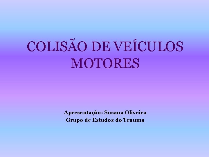 COLISÃO DE VEÍCULOS MOTORES Apresentação: Susana Oliveira Grupo de Estudos do Trauma 