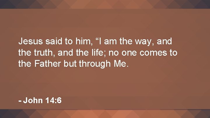 Jesus said to him, “I am the way, and the truth, and the life;