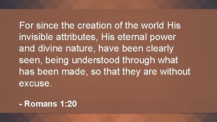 For since the creation of the world His invisible attributes, His eternal power and