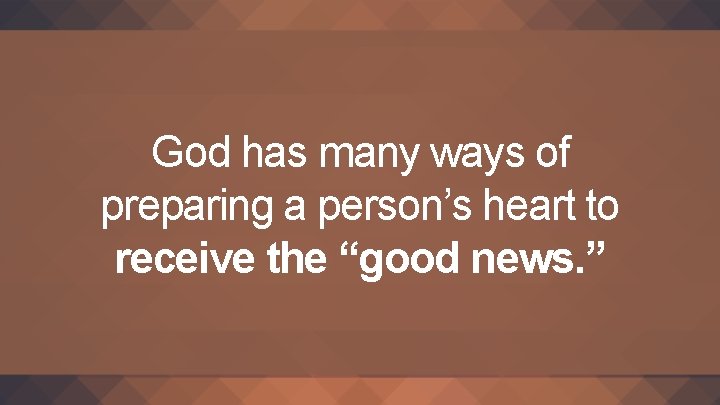 God has many ways of preparing a person’s heart to receive the “good news.