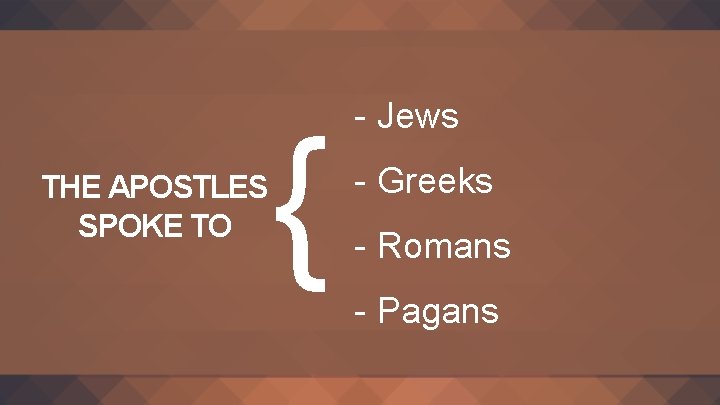 THE APOSTLES SPOKE TO { - Jews - Greeks - Romans - Pagans 