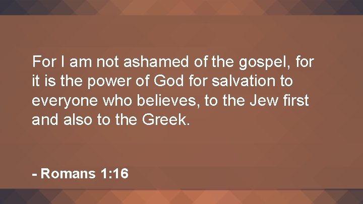 For I am not ashamed of the gospel, for it is the power of