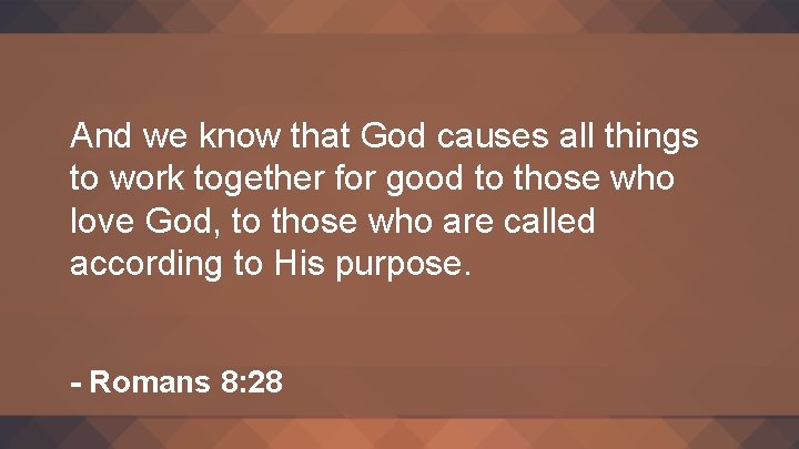 And we know that God causes all things to work together for good to