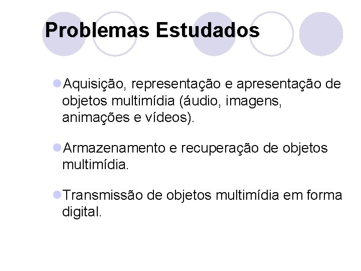 Problemas Estudados l. Aquisição, representação e apresentação de objetos multimídia (áudio, imagens, animações e