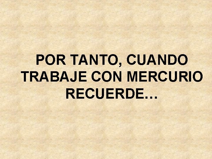 POR TANTO, CUANDO TRABAJE CON MERCURIO RECUERDE… 