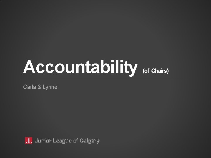 Accountability Carla & Lynne Junior League of Calgary (of Chairs) 