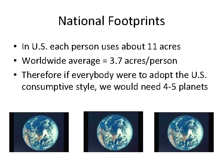 National Footprints • In U. S. each person uses about 11 acres • Worldwide