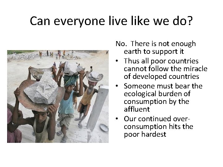 Can everyone live like we do? No. There is not enough earth to support