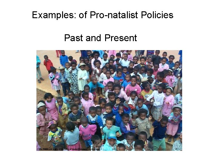 Examples: of Pro-natalist Policies Past and Present http: //www. imb. org/southern-africa/images/Malagasy_children. jpg 