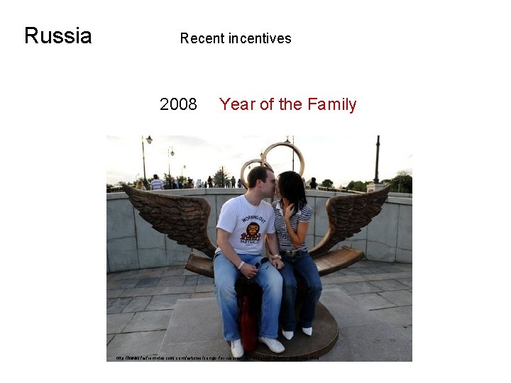 Russia Recent incentives 2008 Year of the Family http: //www. farfrommoscow. com/articles/songs-for-russias-day-of-family-fidelity-and-love. html 