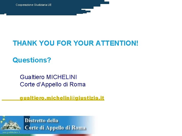 Cooperazione Giudiziaria UE THANK YOU FOR YOUR ATTENTION! Questions? Gualtiero MICHELINI Corte d’Appello di