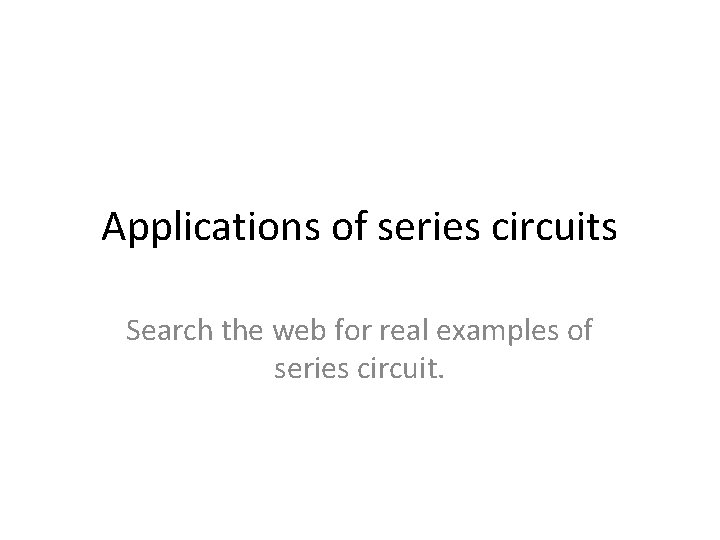 Applications of series circuits Search the web for real examples of series circuit. Applications of series circuits Search the web for real examples of series circuit.