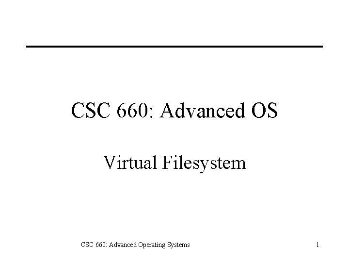 CSC 660: Advanced OS Virtual Filesystem CSC 660: Advanced Operating Systems 1 