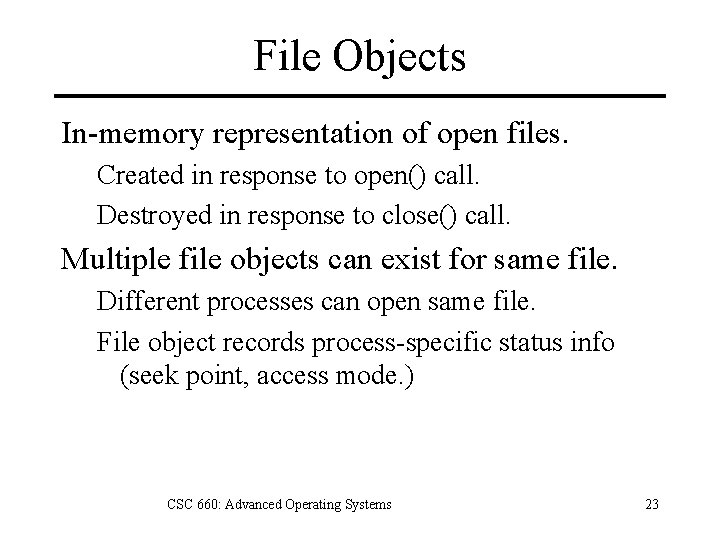 File Objects In-memory representation of open files. Created in response to open() call. Destroyed