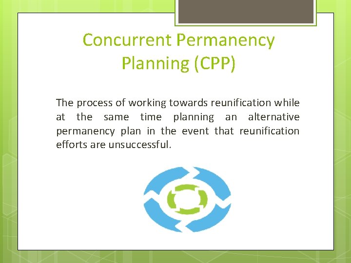 Concurrent Permanency Planning (CPP) The process of working towards reunification while at the same