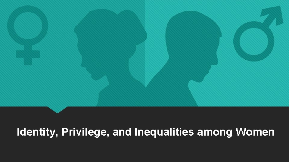 Identity, Privilege, and Inequalities among Women Identity, Privilege, and Inequalities among Women